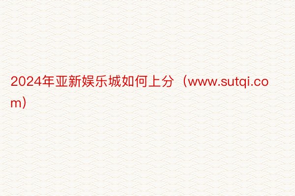 2024年亚新娱乐城如何上分（www.sutqi.com）