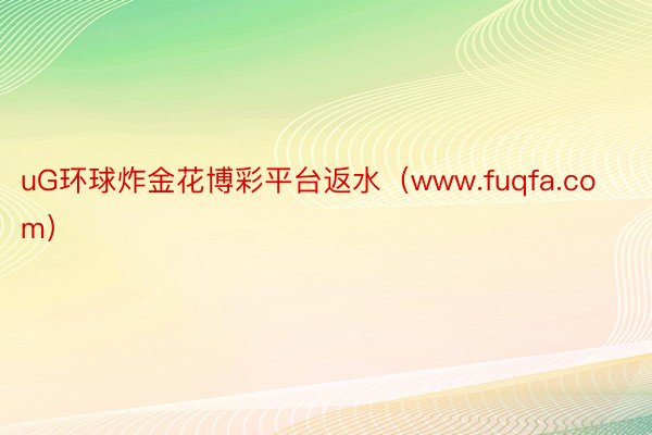 uG环球炸金花博彩平台返水（www.fuqfa.com）