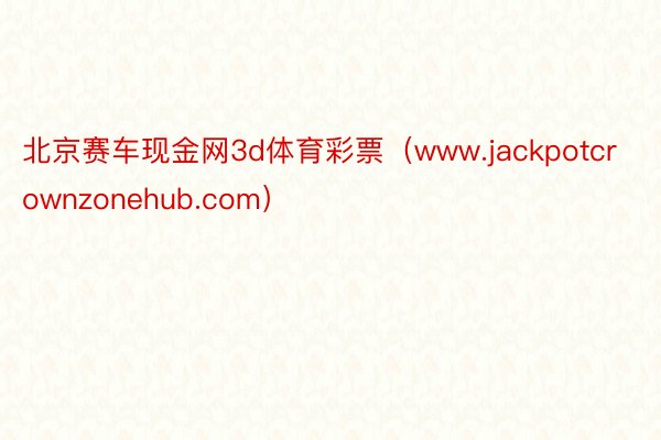 北京赛车现金网3d体育彩票（www.jackpotcrownzonehub.com）