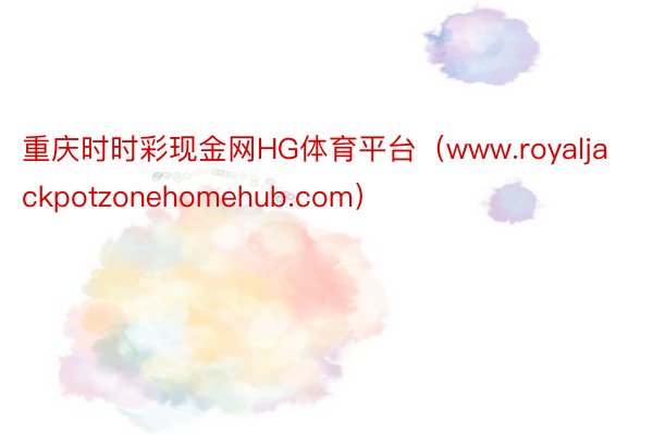 重庆时时彩现金网HG体育平台（www.royaljackpotzonehomehub.com）