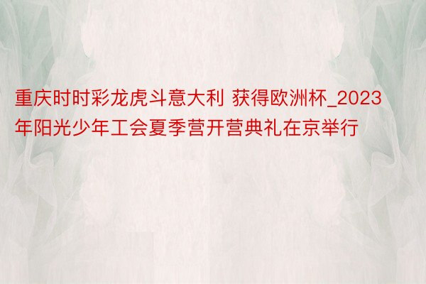 重庆时时彩龙虎斗意大利 获得欧洲杯_2023年阳光少年工会夏季营开营典礼在京举行