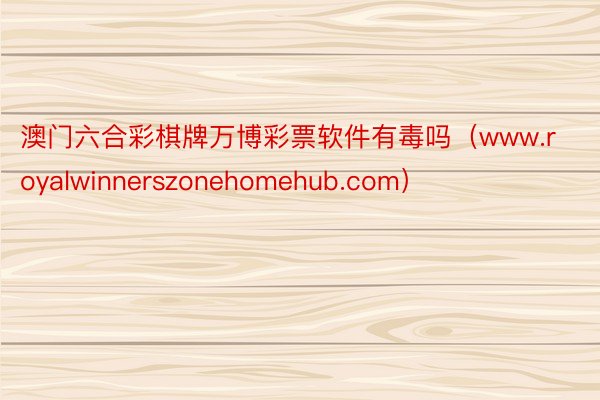 澳门六合彩棋牌万博彩票软件有毒吗（www.royalwinnerszonehomehub.com）