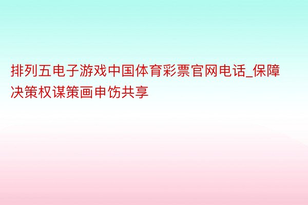 排列五电子游戏中国体育彩票官网电话_保障决策权谋策画申饬共享