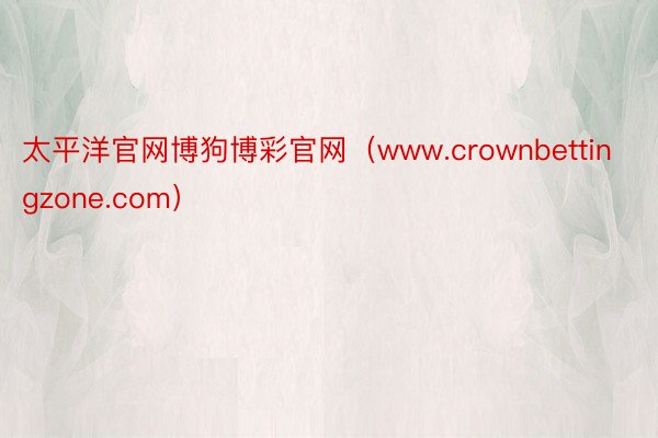 太平洋官网博狗博彩官网（www.crownbettingzone.com）