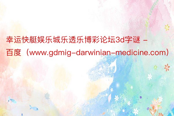 幸运快艇娱乐城乐透乐博彩论坛3d字谜 - 百度（www.gdmig-darwinian-medicine.com）