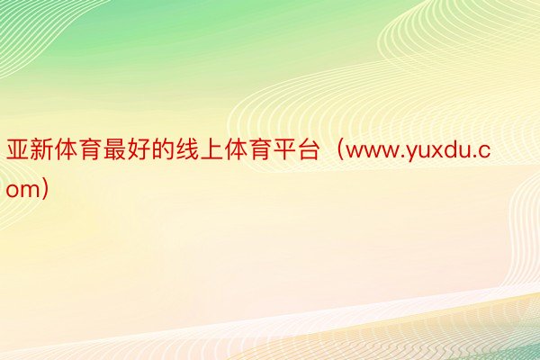 亚新体育最好的线上体育平台（www.yuxdu.com）