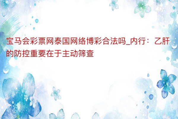 宝马会彩票网泰国网络博彩合法吗_内行：乙肝的防控重要在于主动筛查