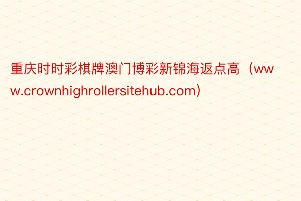 重庆时时彩棋牌澳门博彩新锦海返点高（www.crownhighrollersitehub.com）