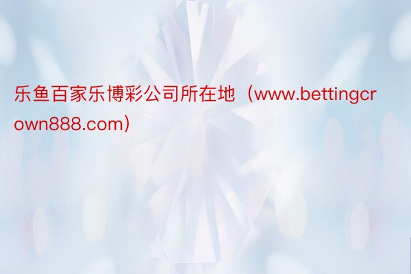 乐鱼百家乐博彩公司所在地（www.bettingcrown888.com）