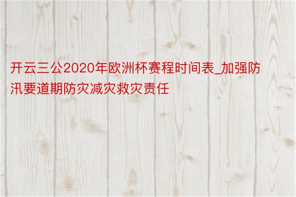 开云三公2020年欧洲杯赛程时间表_加强防汛要道期防灾减灾救灾责任