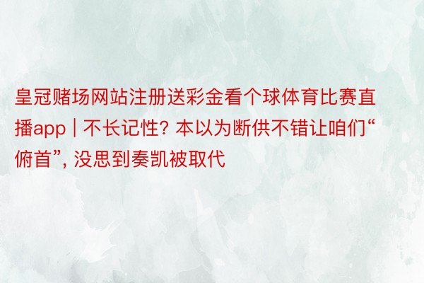 皇冠赌场网站注册送彩金看个球体育比赛直播app | 不长记性? 本以为断供不错让咱们“俯首”, 没思到奏凯被取代