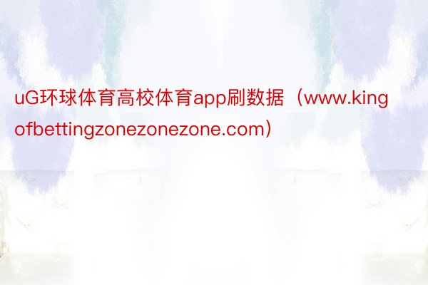 uG环球体育高校体育app刷数据（www.kingofbettingzonezonezone.com）