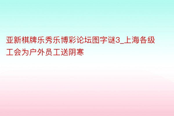 亚新棋牌乐秀乐博彩论坛图字谜3_上海各级工会为户外员工送阴寒