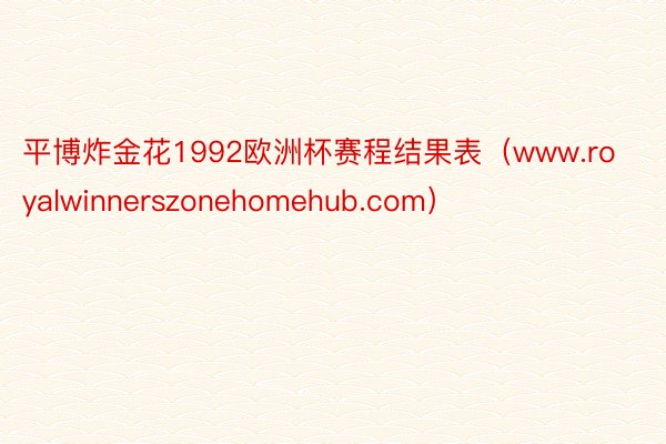 平博炸金花1992欧洲杯赛程结果表（www.royalwinnerszonehomehub.com）