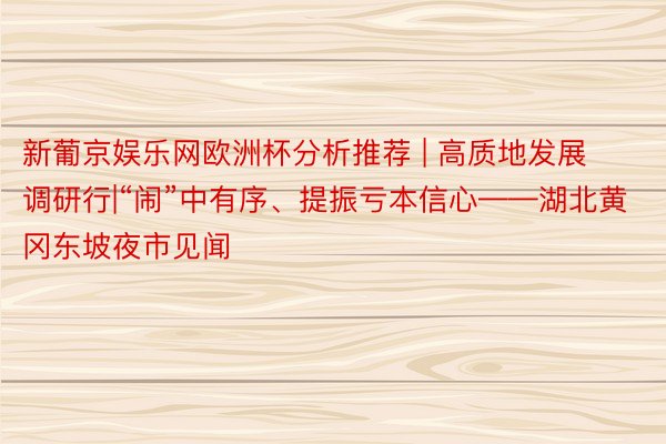 新葡京娱乐网欧洲杯分析推荐 | 高质地发展调研行|“闹”中有序、提振亏本信心——湖北黄冈东坡夜市见闻