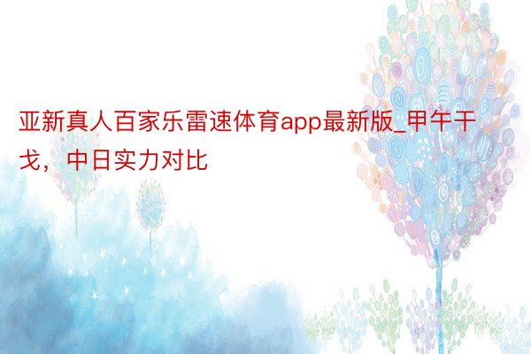 亚新真人百家乐雷速体育app最新版_甲午干戈，中日实力对比