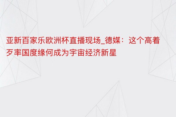 亚新百家乐欧洲杯直播现场_德媒：这个高着歹率国度缘何成为宇宙经济新星