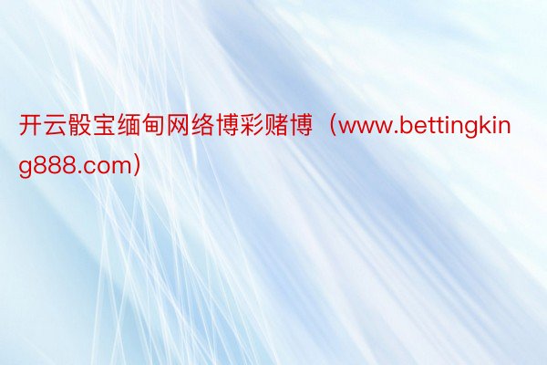 开云骰宝缅甸网络博彩赌博（www.bettingking888.com）