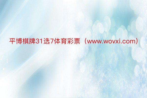 平博棋牌31选7体育彩票（www.wovxi.com）