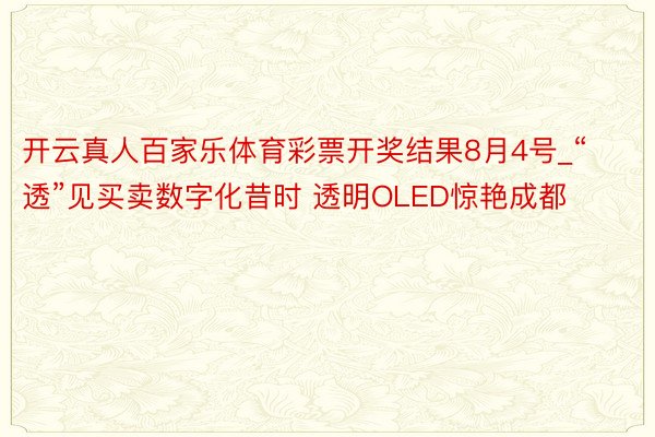 开云真人百家乐体育彩票开奖结果8月4号_“透”见买卖数字化昔时 透明OLED惊艳成都