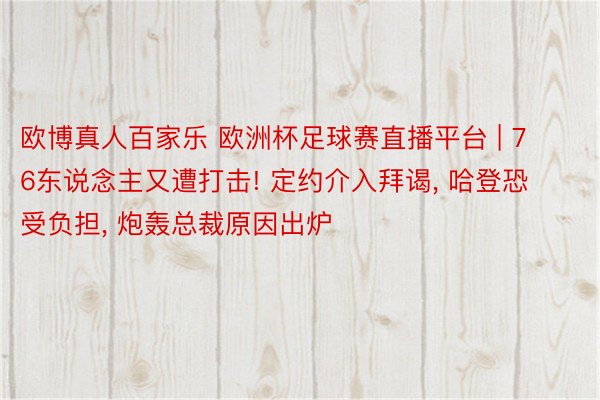 欧博真人百家乐 欧洲杯足球赛直播平台 | 76东说念主又遭打击! 定约介入拜谒， 哈登恐受负担， 炮轰总裁原因出炉