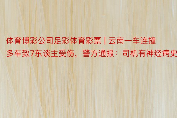 体育博彩公司足彩体育彩票 | 云南一车连撞多车致7东谈主受伤，<a href=