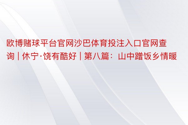 欧博赌球平台官网沙巴体育投注入口官网查询 | 休宁·饶有酷好 | 第八篇：山中蹭饭乡情暖