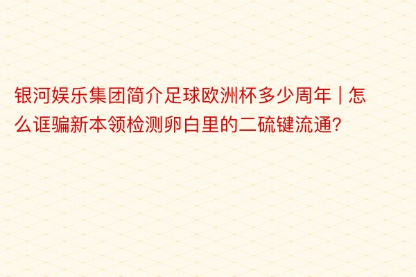 银河娱乐集团简介足球欧洲杯多少周年 | 怎么诓骗新本领检测卵白里的二硫键流通？