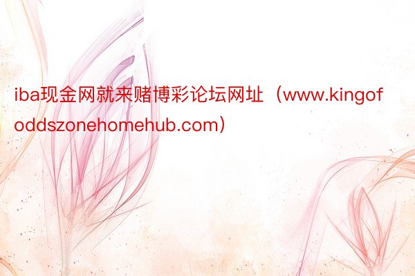 iba现金网就来赌博彩论坛网址（www.kingofoddszonehomehub.com）