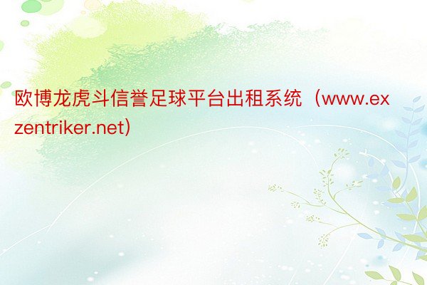 欧博龙虎斗信誉足球平台出租系统（www.exzentriker.net）