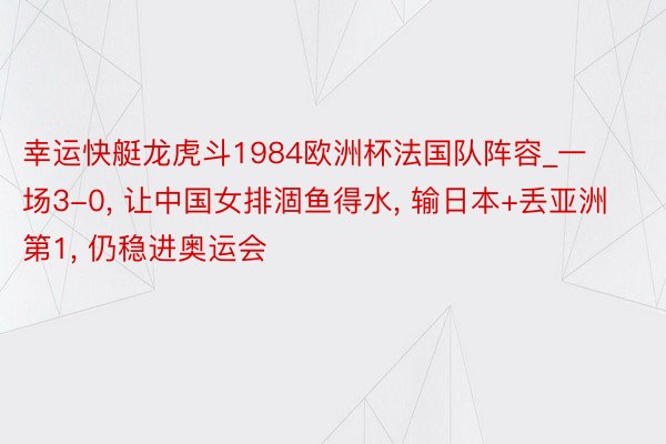 幸运快艇龙虎斗1984欧洲杯法国队阵容_一场3-0， 让中国女排涸鱼得水， 输日本+丢亚洲第1， 仍稳进奥运会