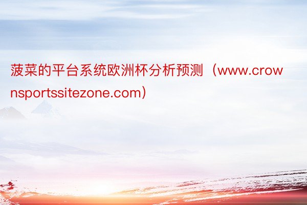 菠菜的平台系统欧洲杯分析预测（www.crownsportssitezone.com）