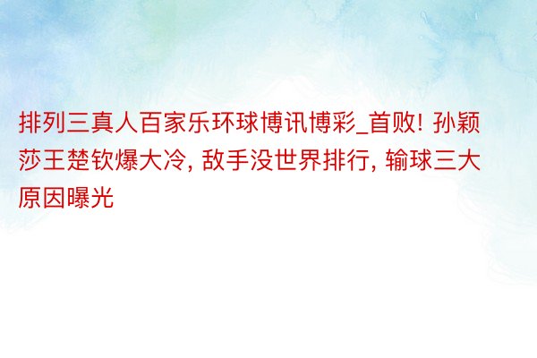 排列三真人百家乐环球博讯博彩_首败! 孙颖莎王楚钦爆大冷, 敌手没世界排行, 输球三大原因曝光