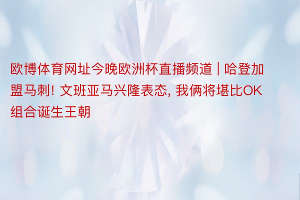 欧博体育网址今晚欧洲杯直播频道 | 哈登加盟马刺! 文班亚马兴隆表态, 我俩将堪比OK组合诞生王朝