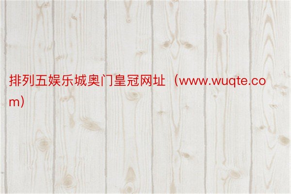 排列五娱乐城奥门皇冠网址（www.wuqte.com）