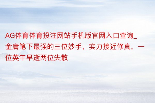 AG体育体育投注网站手机版官网入口查询_金庸笔下最强的三位妙手，实力接近修真，一位英年早逝两位失散