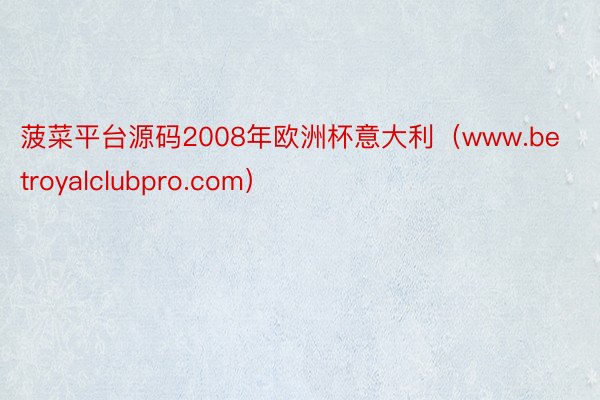 菠菜平台源码2008年欧洲杯意大利（www.betroyalclubpro.com）