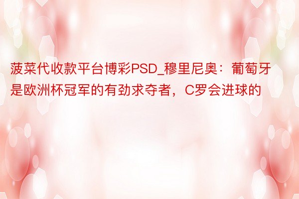 菠菜代收款平台博彩PSD_穆里尼奥：葡萄牙是欧洲杯冠军的有劲求夺者，C罗会进球的