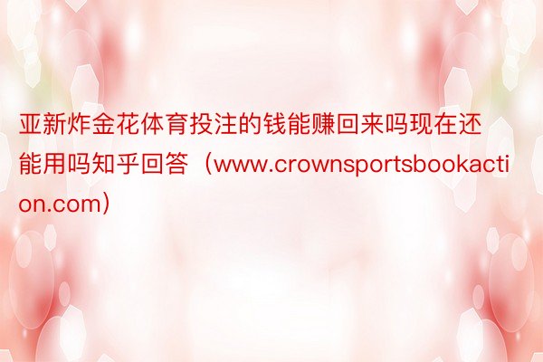 亚新炸金花体育投注的钱能赚回来吗现在还能用吗知乎回答（www.crownsportsbookaction.com）