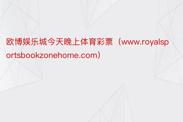 欧博娱乐城今天晚上体育彩票（www.royalsportsbookzonehome.com）