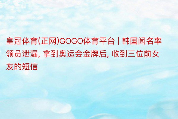 皇冠体育(正网)GOGO体育平台 | 韩国闻名率领员泄漏, 拿到奥运会金牌后, 收到三位前女友的短信