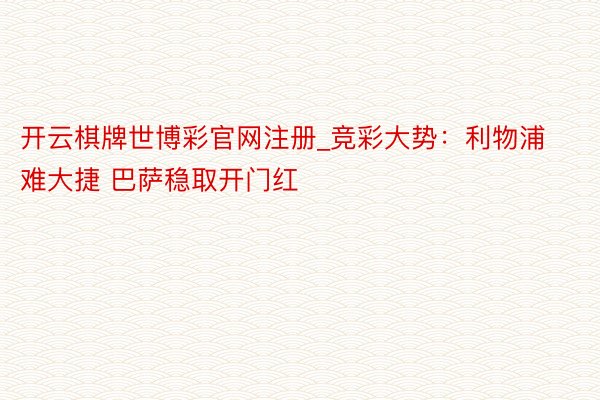 开云棋牌世博彩官网注册_竞彩大势：利物浦难大捷 巴萨稳取开门红