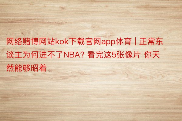 网络赌博网站kok下载官网app体育 | 正常东谈主为何进不了NBA? 看完这5张像片 你天然能够昭着