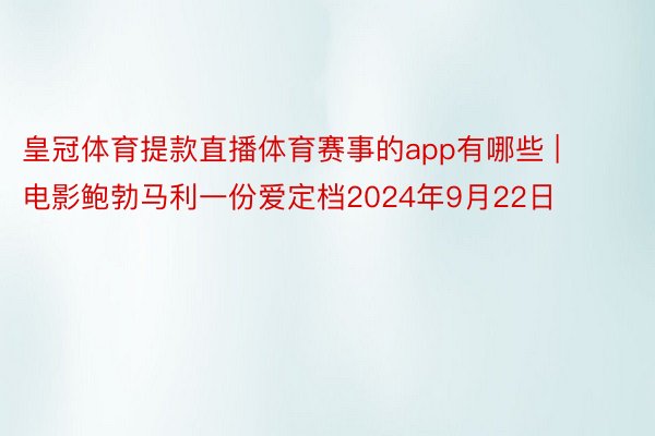 皇冠体育提款直播体育赛事的app有哪些 | 电影鲍勃马利一份爱定档2024年9月22日