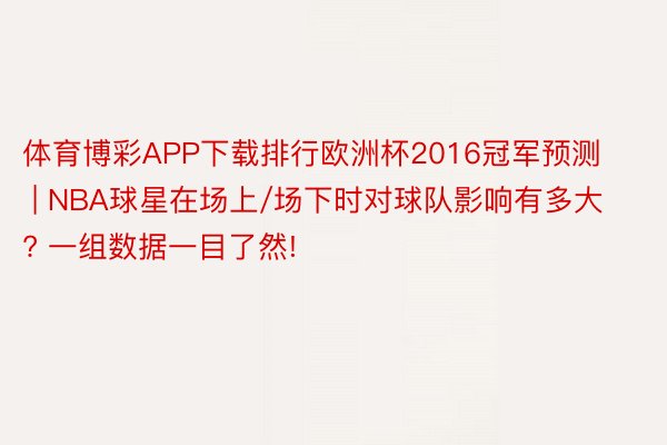 体育博彩APP下载排行欧洲杯2016冠军预测 | NBA球星在场上/场下时对球队影响有多大? 一组数据一目了然!