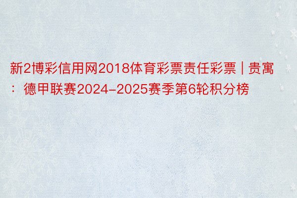 新2博彩信用网2018体育彩票责任彩票 | 贵寓：德甲联赛2024-2025赛季第6轮积分榜