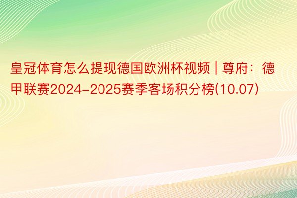 皇冠体育怎么提现德国欧洲杯视频 | 尊府：德甲联赛2024-2025赛季客场积分榜(10.07)