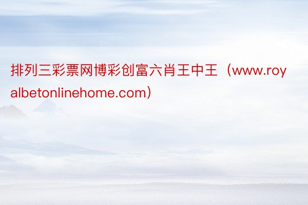 排列三彩票网博彩创富六肖王中王（www.royalbetonlinehome.com）