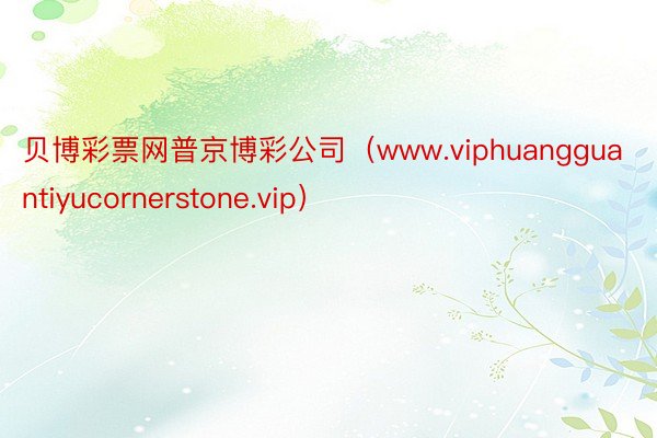 贝博彩票网普京博彩公司（www.viphuangguantiyucornerstone.vip）