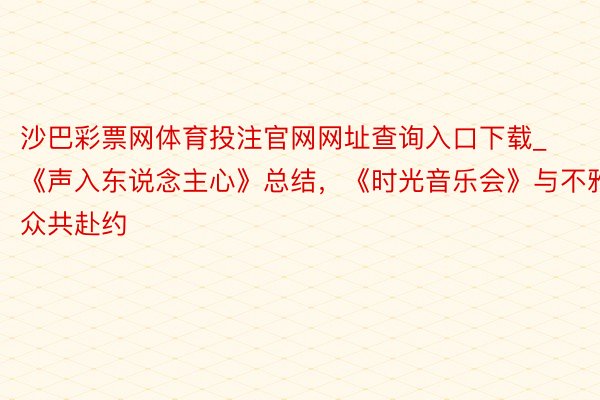 沙巴彩票网体育投注官网网址查询入口下载_《声入东说念主心》总结，《时光音乐会》与不雅众共赴约